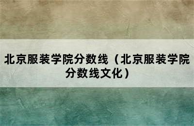 北京服装学院分数线（北京服装学院分数线文化）