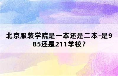 北京服装学院是一本还是二本-是985还是211学校？