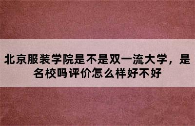 北京服装学院是不是双一流大学，是名校吗评价怎么样好不好