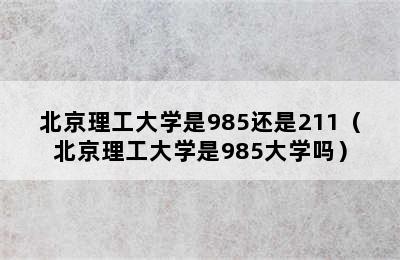 北京理工大学是985还是211（北京理工大学是985大学吗）