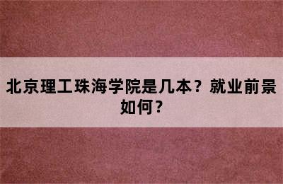 北京理工珠海学院是几本？就业前景如何？