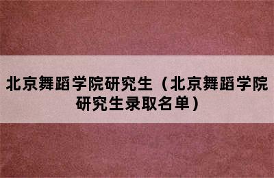 北京舞蹈学院研究生（北京舞蹈学院研究生录取名单）