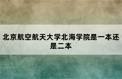 北京航空航天大学北海学院是一本还是二本