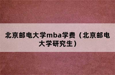 北京邮电大学mba学费（北京邮电大学研究生）