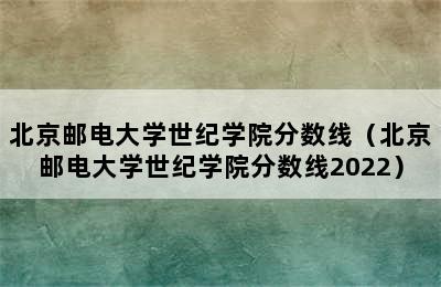 北京邮电大学世纪学院分数线（北京邮电大学世纪学院分数线2022）