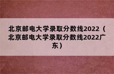 北京邮电大学录取分数线2022（北京邮电大学录取分数线2022广东）