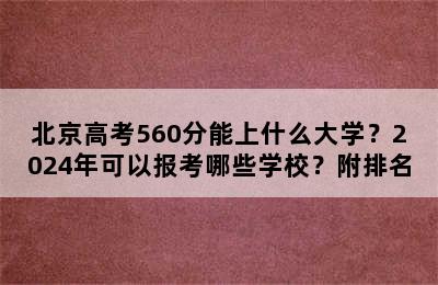 北京高考560分能上什么大学？2024年可以报考哪些学校？附排名