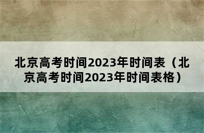 北京高考时间2023年时间表（北京高考时间2023年时间表格）