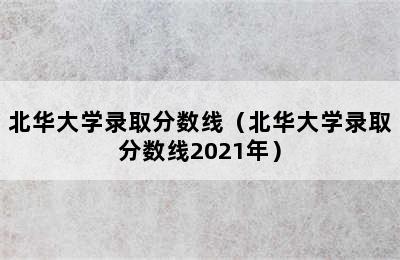 北华大学录取分数线（北华大学录取分数线2021年）