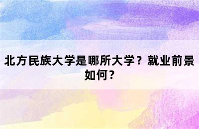 北方民族大学是哪所大学？就业前景如何？