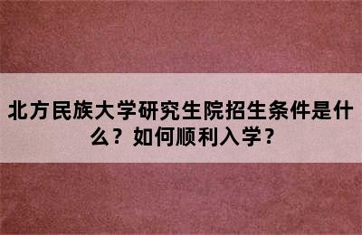 北方民族大学研究生院招生条件是什么？如何顺利入学？