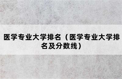 医学专业大学排名（医学专业大学排名及分数线）