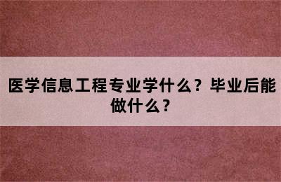 医学信息工程专业学什么？毕业后能做什么？