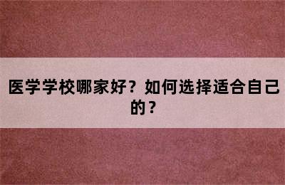 医学学校哪家好？如何选择适合自己的？