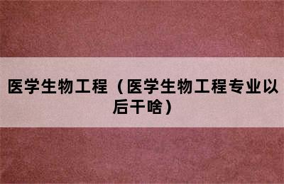 医学生物工程（医学生物工程专业以后干啥）