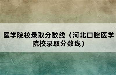 医学院校录取分数线（河北口腔医学院校录取分数线）
