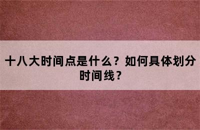 十八大时间点是什么？如何具体划分时间线？