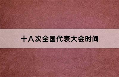 十八次全国代表大会时间