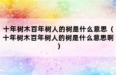 十年树木百年树人的树是什么意思（十年树木百年树人的树是什么意思啊）