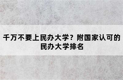 千万不要上民办大学？附国家认可的民办大学排名