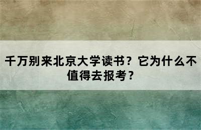 千万别来北京大学读书？它为什么不值得去报考？