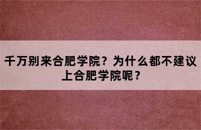 千万别来合肥学院？为什么都不建议上合肥学院呢？