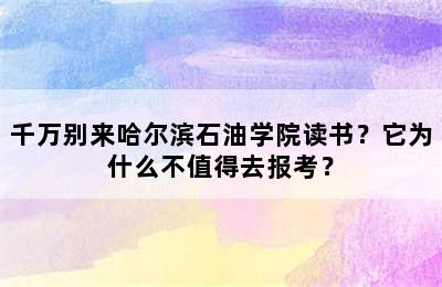 千万别来哈尔滨石油学院读书？它为什么不值得去报考？