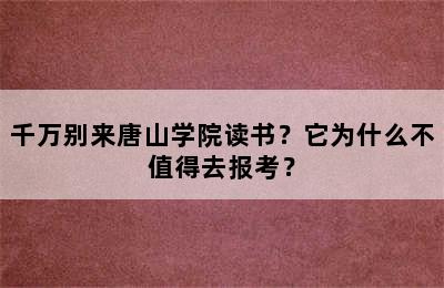 千万别来唐山学院读书？它为什么不值得去报考？