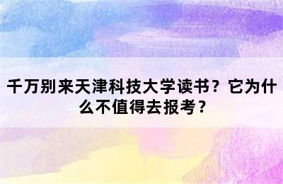 千万别来天津科技大学读书？它为什么不值得去报考？