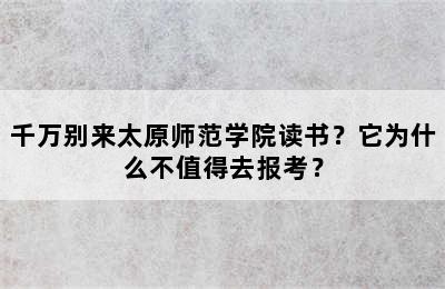 千万别来太原师范学院读书？它为什么不值得去报考？