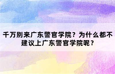 千万别来广东警官学院？为什么都不建议上广东警官学院呢？