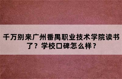 千万别来广州番禺职业技术学院读书了？学校口碑怎么样？