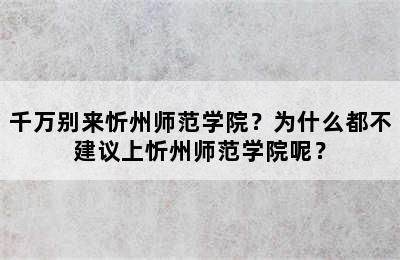 千万别来忻州师范学院？为什么都不建议上忻州师范学院呢？