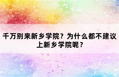 千万别来新乡学院？为什么都不建议上新乡学院呢？