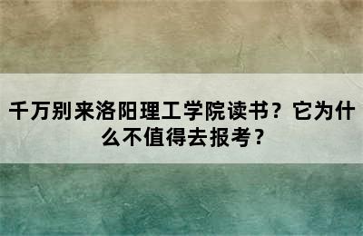 千万别来洛阳理工学院读书？它为什么不值得去报考？