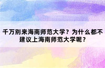 千万别来海南师范大学？为什么都不建议上海南师范大学呢？