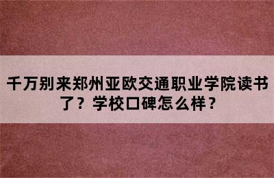 千万别来郑州亚欧交通职业学院读书了？学校口碑怎么样？