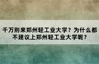 千万别来郑州轻工业大学？为什么都不建议上郑州轻工业大学呢？