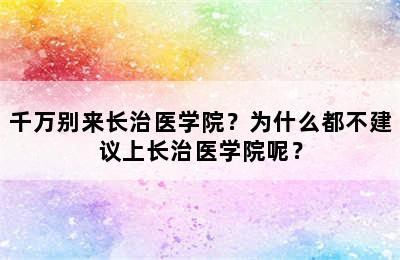 千万别来长治医学院？为什么都不建议上长治医学院呢？