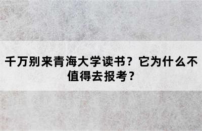 千万别来青海大学读书？它为什么不值得去报考？