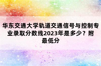 华东交通大学轨道交通信号与控制专业录取分数线2023年是多少？附最低分