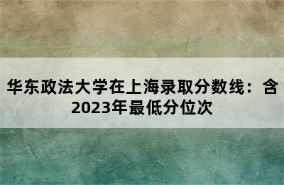 华东政法大学在上海录取分数线：含2023年最低分位次