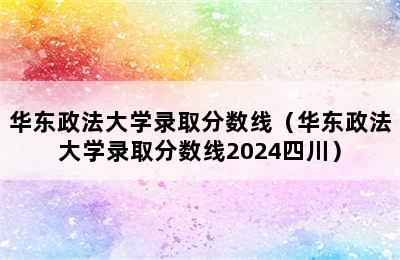 华东政法大学录取分数线（华东政法大学录取分数线2024四川）