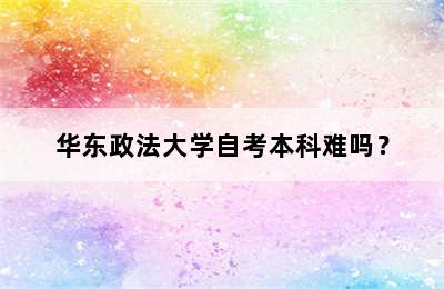 华东政法大学自考本科难吗？