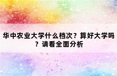 华中农业大学什么档次？算好大学吗？请看全面分析