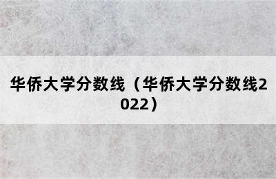 华侨大学分数线（华侨大学分数线2022）