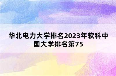 华北电力大学排名2023年软科中国大学排名第75