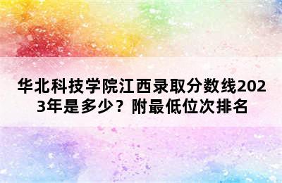 华北科技学院江西录取分数线2023年是多少？附最低位次排名