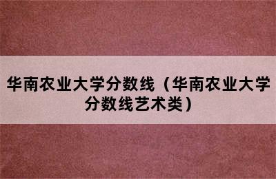 华南农业大学分数线（华南农业大学分数线艺术类）