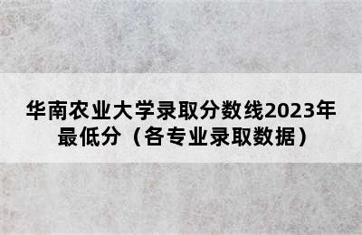 华南农业大学录取分数线2023年最低分（各专业录取数据）